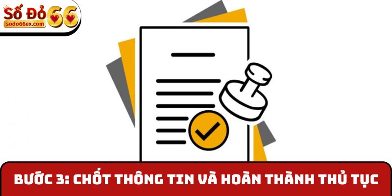 Bước 3: Chốt thông tin và hoàn thành thủ tục