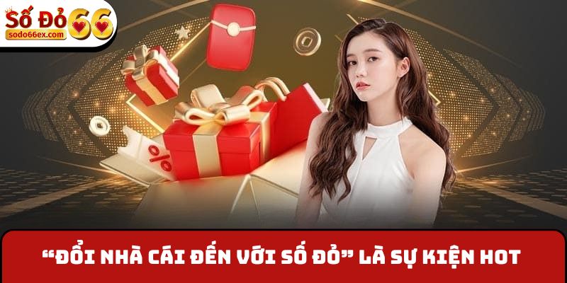 “Đổi nhà cái đến với Số Đỏ” là sự kiện đang hot hiện nay