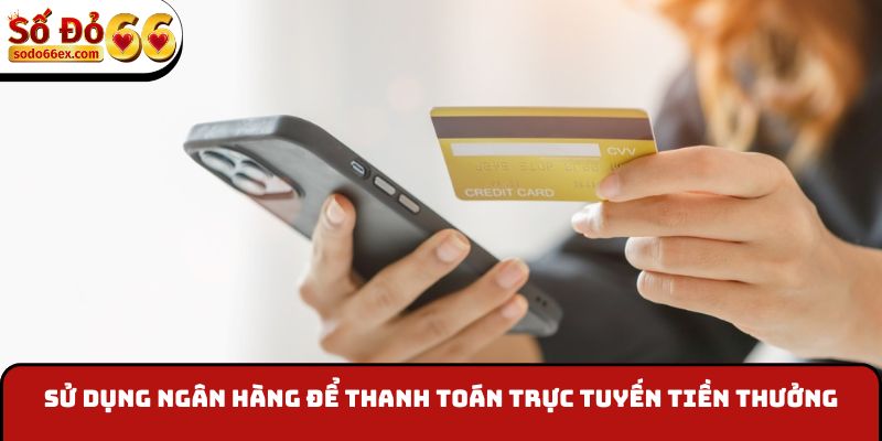 Sử dụng ngân hàng để thanh toán trực tuyến tiền thưởng