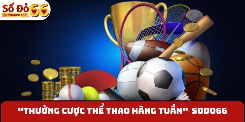 Thưởng Cược Thể Thao Hàng Tuần - Nhận Liên Tay 198,888K 2 “Thưởng cược thể thao hàng tuần” là chương trình độc quyền tại Sodo66